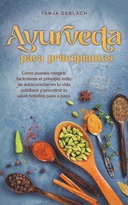 bokomslag Ayurveda para principiantes Cmo puedes integrar fcilmente el principio indio de autocuracin en tu vida cotidiana y encontrar la salud holstica paso a paso.