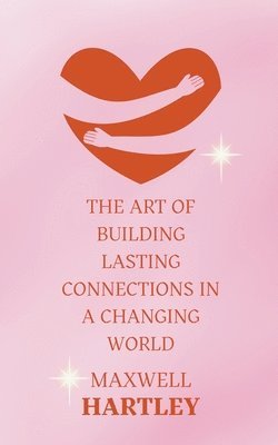 bokomslag The Art of Building Lasting Connections in a Changing World
