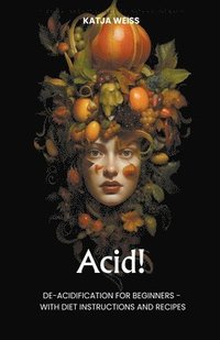 bokomslag Acid! De-Acidification For Beginners - With Diet Instructions and Recipes