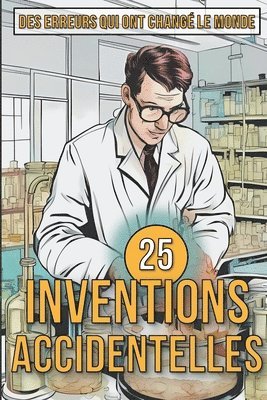 25 Inventions Accidentelles - Histoires surprenantes d'erreurs qui ont chang le monde 1