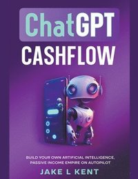 bokomslag ChatGPT Cashflow Build Your own Artificial Intelligence, Passive Income Empire on Autopilot