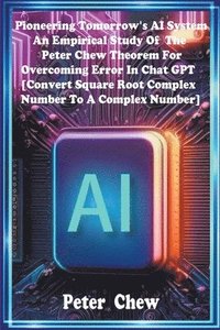 bokomslag Pioneering Tomorrow's AI System . An Empirical Study Of The Peter Chew Theorem For Overcoming Error In Chat GPT [Convert Square Root Complex Number To A Complex Number]