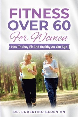 Fitness Over 60 For Women - How to Stay Fit And Healthy As You Age 1