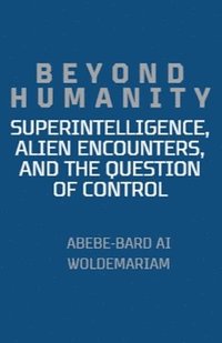 bokomslag Beyond Humanity: Superintelligence, Alien Encounters, and the Question of Control