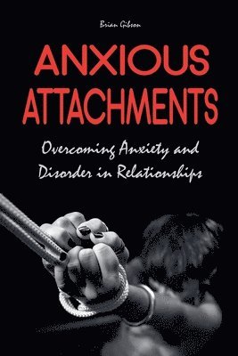 Brian Gibson - Anxious Attachments Overcoming Anxiety and Disorder in Relationships, Häftad