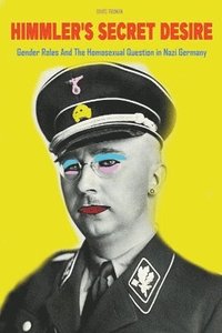 bokomslag Himmler's Secret Desire Gender Roles And The Homosexual Question in Nazi Germany