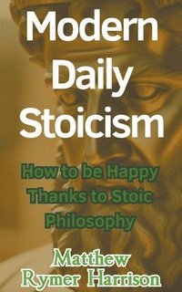 bokomslag Modern Daily Stoicism How to be Happy Thanks to Stoic Philosophy