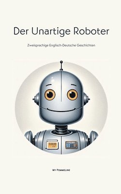 bokomslag Der Unartige Roboter: Zweisprachige Englisch-Deutsche Geschichten