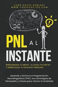 bokomslag PNL Al Instante - Programacin Neurolingstica Para Reprograma Tu Mente, Alcanzar Tus Metas Y Desbloquear Tu Felicidad Personal