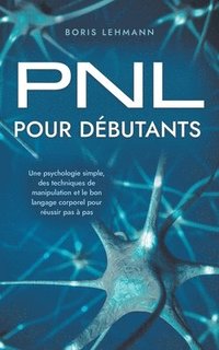 bokomslag PNL pour dbutants Une psychologie simple, des techniques de manipulation et le bon langage corporel pour russir pas  pas