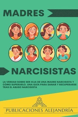 bokomslag Madres Narcisistas: La Verdad sobre ser Hija de una Madre Narcisista y Cómo Superarlo. Una Guía para Sanar y Recuperarse tras el Abuso Narcisista.