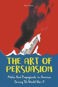 bokomslag The Art of Persuasion Media And Propaganda in America During The World War II