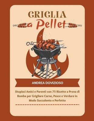 bokomslag Griglia a Pellet: Stupisci Amici e Parenti con 75 Ricette a Prova di Bomba per Grigliare Carne, Pesce e Verdure in Modo Succulento e Perfetto