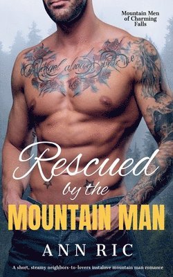 bokomslag Rescued by the Mountain Man - A Short, Steamy Neighbors-to-Lovers Instalove Mountain Man Romance