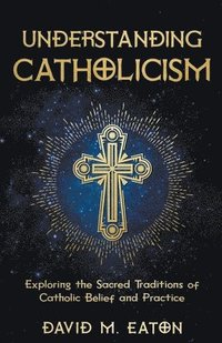 bokomslag Understanding Catholicism Exploring the Sacred Traditions of Catholic Belief and Practice
