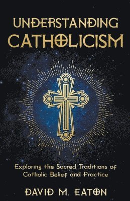Understanding Catholicism Exploring the Sacred Traditions of Catholic Belief and Practice 1