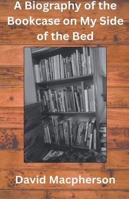 David MacPherson, David Macpherson - Biography of the Bookcase on my Side of the Bed, Häftad