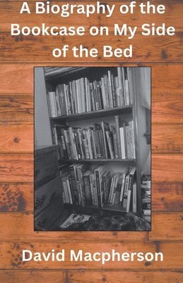 A Biography of the Bookcase on my Side of the Bed 1