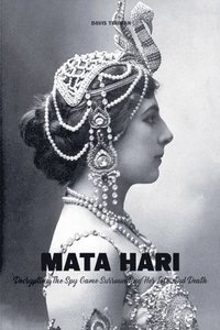 bokomslag Mata Hari Decrypting The Spy Game Surrounding Her Life And Death