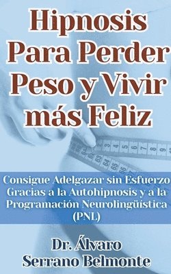 bokomslag Hipnosis Para Perder Peso y Vivir ms Feliz Consigue Adelgazar sin Esfuerzo Gracias a la Autohipnosis y a la Programacin Neurolingstica (PNL)