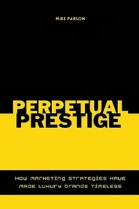 bokomslag Perpetual Prestige How Marketing Strategies Have Made Luxury Brands Timeless