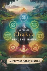 bokomslag The Ultimate Chakra Healing Manual