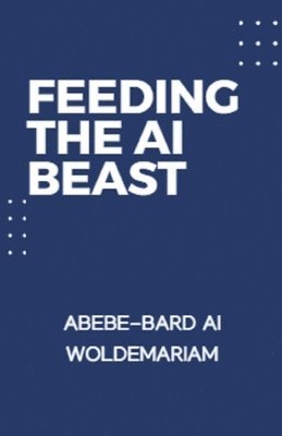 Abebe-Bard Ai Woldemariam, ABEBE-BARD AI WOLDEMARIAM - Feeding the AI Beast, Häftad