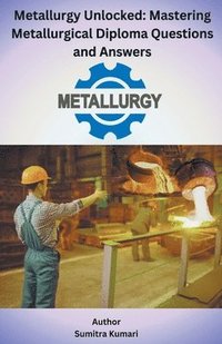 bokomslag Metallurgy Unlocked Mastering Metallurgical Diploma Questions and Answers