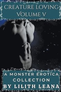 bokomslag Creature Loving Volume 5: A Monster Erotica Collection