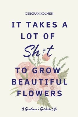 It Takes a Lot of Sh*t to Grow Beautiful Flowers 1