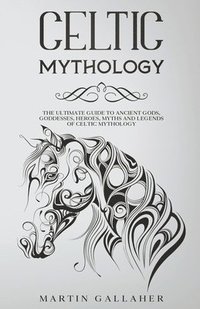 bokomslag Celtic Mythology The Ultimate Guide to Celtic Gods, Goddesses, Heroes, Myths, and Legends of Celtic Mythology