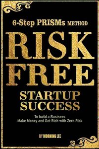 bokomslag Risk Free Startup Success 6-Step PRISMs Method Build a Business, Make Money, and Get Rich with Zero Risk