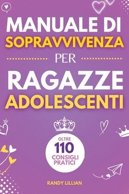 bokomslag Manuale di Sopravvivenza per Ragazze Adolescenti 110+ Consigli pratici. Come superare le sfide, Come raggiungere i propri obiettivi e vivere una vita serena e felice.