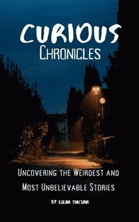bokomslag Curious Chronicles: Uncovering the Weirdest and Most Unbelievable Stories