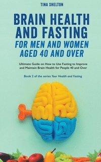 bokomslag Brain Health and Fasting for Men and Women Aged 40 and Over. Ultimate Guide on How to Use Fasting to Improve and Maintain Brain Health for People 40 and Over