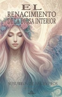 bokomslag El Renacimiento De La Diosa Interior Susurros de Ancestros