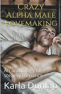 bokomslag Crazy Alpha Male Lovemaking An Anthology of Steamy Romance