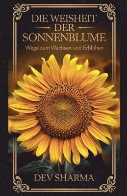 bokomslag Die Weisheit der Sonnenblume Wege zum Wachsen und Erblhen