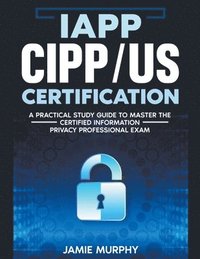 bokomslag IAPP CIPP/US Certification A Practical Study Guide to Master the Certified Information Privacy Professional Exam