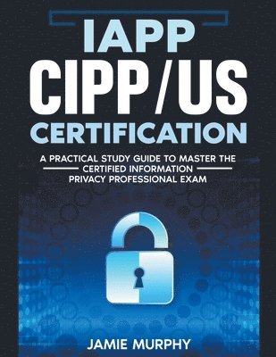 IAPP CIPP/US Certification A Practical Study Guide to Master the Certified Information Privacy Professional Exam 1