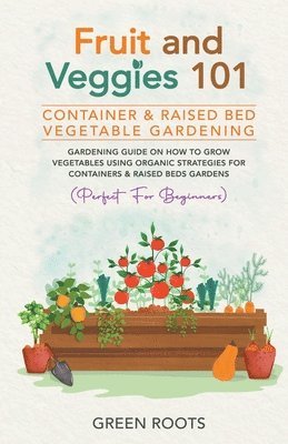 bokomslag Fruit and Veggies 101 - Container & Raised Beds Vegetable Garden