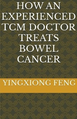 Yingxiong Feng, yingxiong feng - How An Experienced TCM Doctor Treats Bowel Cancer, Häftad