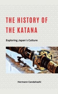bokomslag The History of the Katana - Exploring Japan's Culture