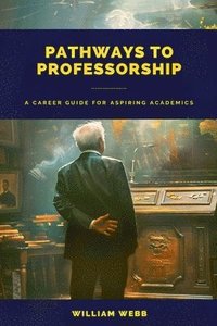 bokomslag Pathways to Professorship: A Career Guide for Aspiring Academics