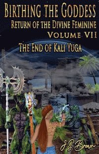 bokomslag Birthing the Goddess, Return of the Divine Feminine. Volume VII, The End of Kali Yuga
