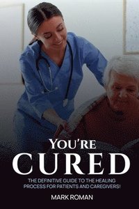 bokomslag You're Cured!: The Definitive Guide to The Healing Process for Patients and Caregivers!