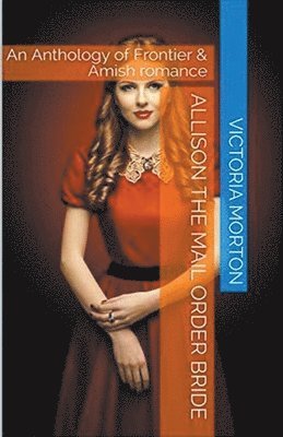 Allison the Mail Order Bride An Anthology of Frontier & Amish Romance