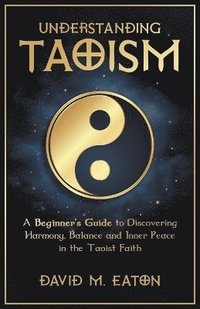 bokomslag Understanding Taoism A Beginner's Guide to Discovering Harmony, Balance, and Inner Peace in the Taoist Faith