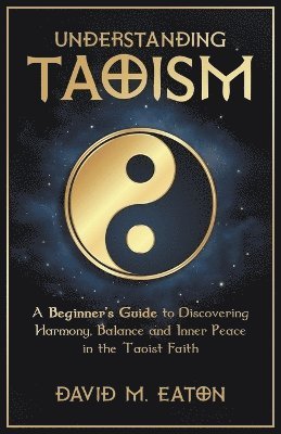 Understanding Taoism A Beginner's Guide to Discovering Harmony, Balance, and Inner Peace in the Taoist Faith 1