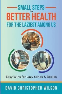 bokomslag Small Steps to Better Health for the Laziest Among Us